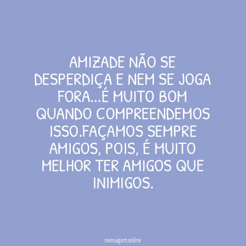 Amizade não se desperdiça e nem se joga fora