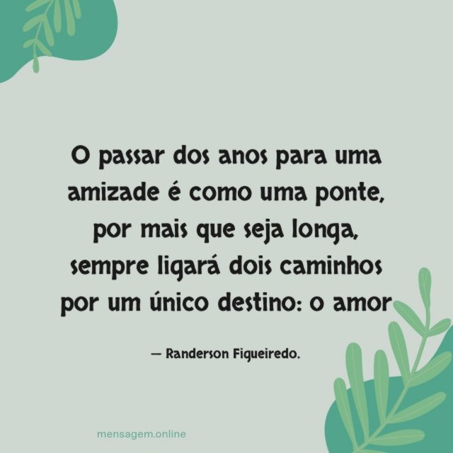 O passar dos anos para uma amizade é como uma ponte