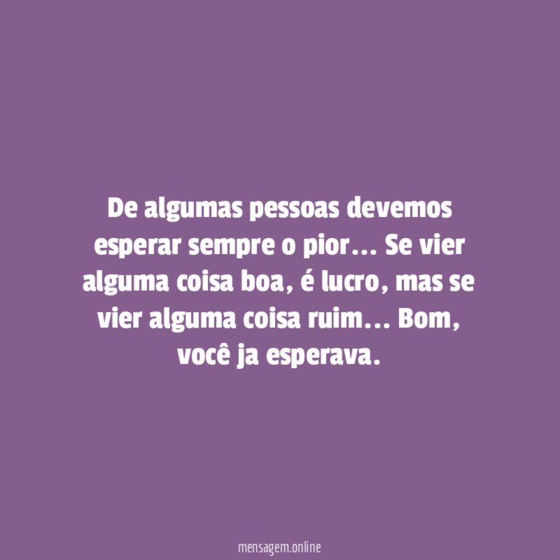 De algumas pessoas devemos esperar sempre o pior