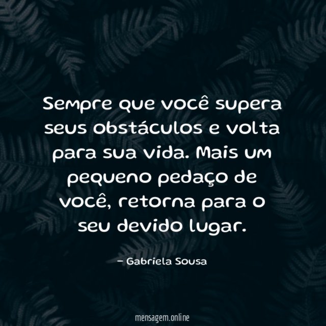 Sempre que você supera seus obstáculos e volta para sua vida