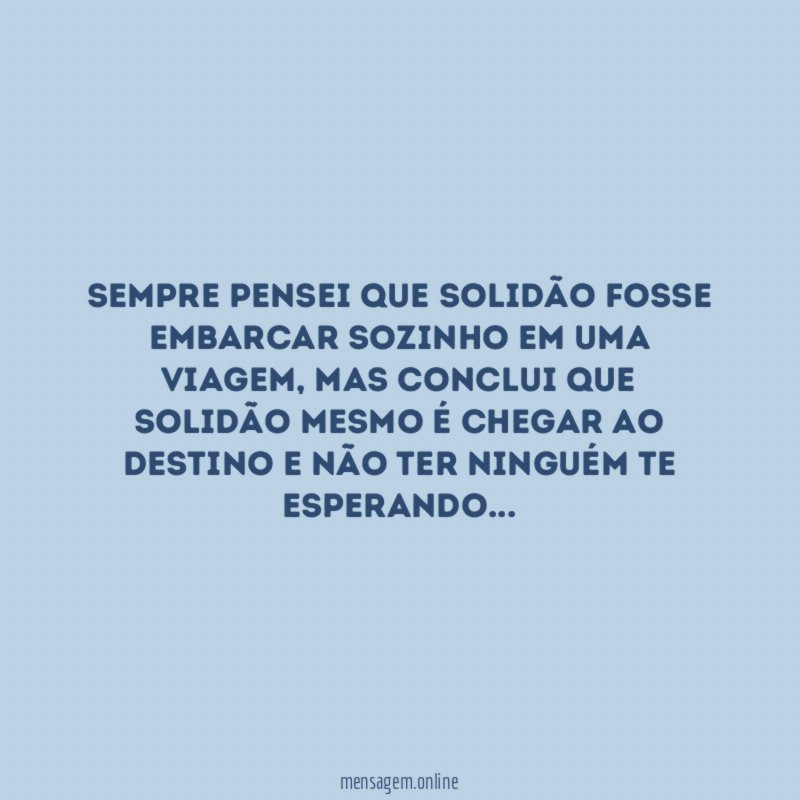 Sempre pensei que solidão fosse embarcar sozinho em uma viagem