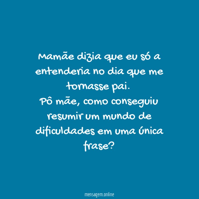 Mamãe dizia que eu só a entenderia no dia que me tornasse pai.