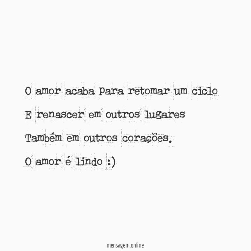 O amor acaba para retomar um ciclo
E renascer em outros lugares
Também em outros corações.
