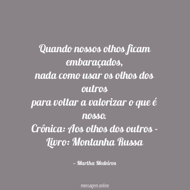 Quando nossos olhos ficam embaraçados,
nada como usar os olhos dos outros
para voltar a valorizar o que é nosso.
