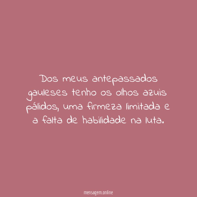 Dos meus antepassados gauleses tenho os olhos azuis pálidos