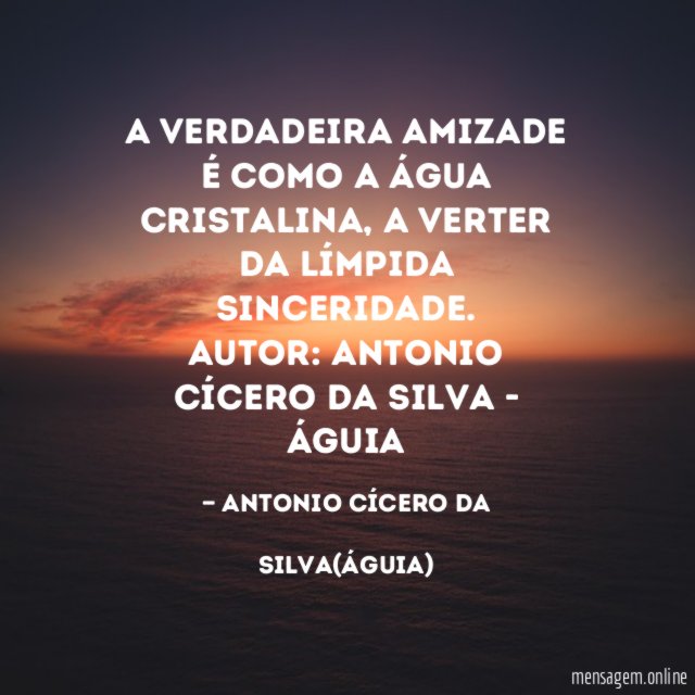 A verdadeira amizade é como a água cristalina, a verter da límpida sinceridade.