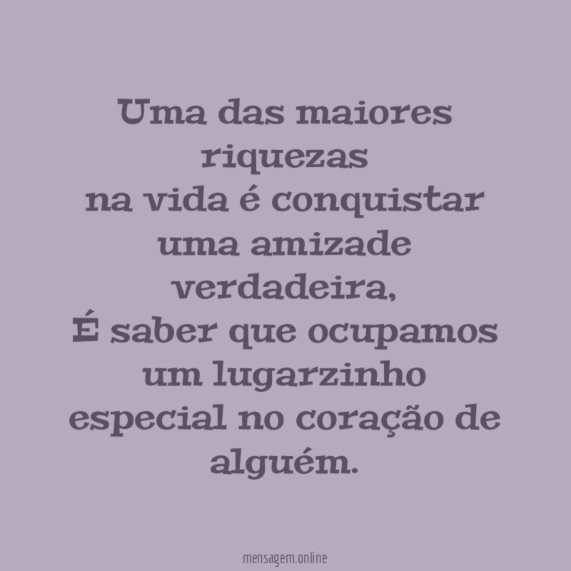 Uma das maiores riquezas na vida é conquistar uma amizade verdadeira