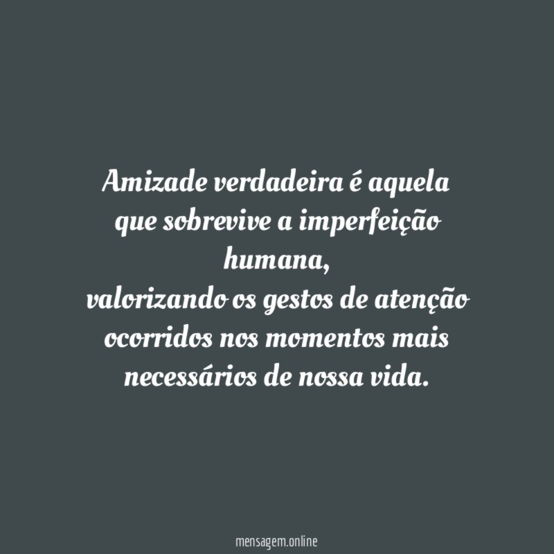 Amizade verdadeira é aquela que sobrevive a imperfeição humana