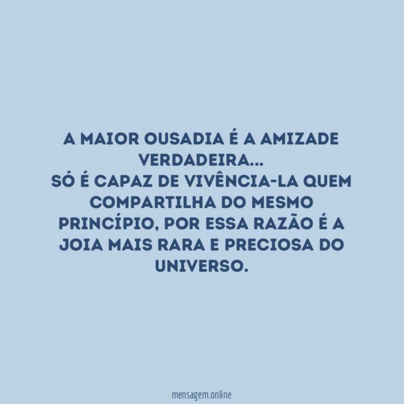 A MAIOR OUSADIA É A AMIZADE VERDADEIRA