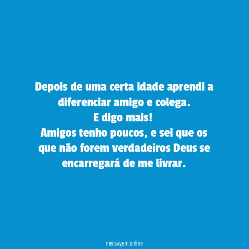 Depois de uma certa idade aprendi a diferenciar amigo e colega