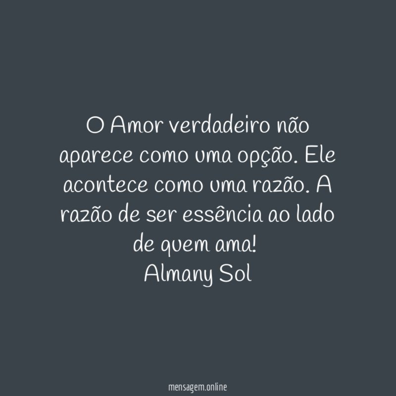 O Amor verdadeiro não aparece como uma opção. Ele acontece como uma razão. A razão de ser essência ao lado de quem ama!