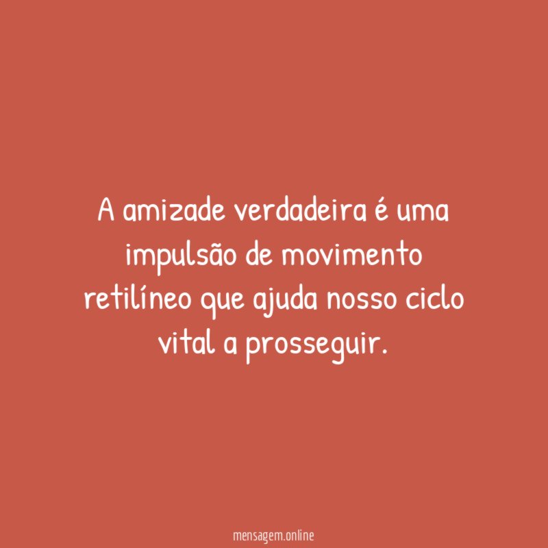 A amizade verdadeira é uma impulsão de movimento