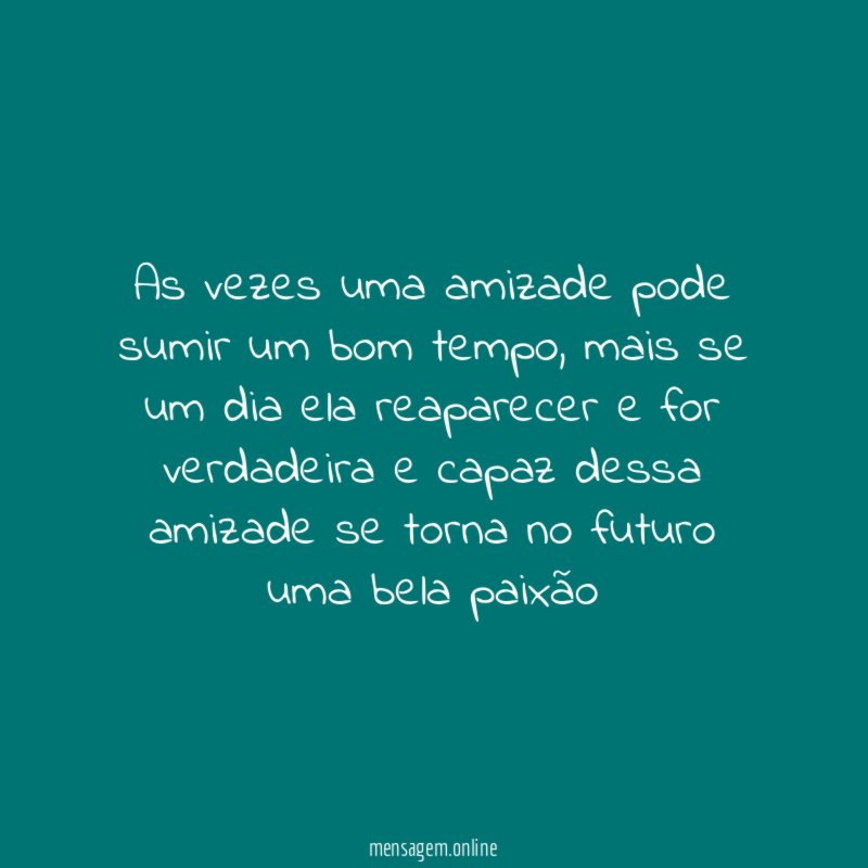 As vezes uma amizade pode sumir um bom tempo