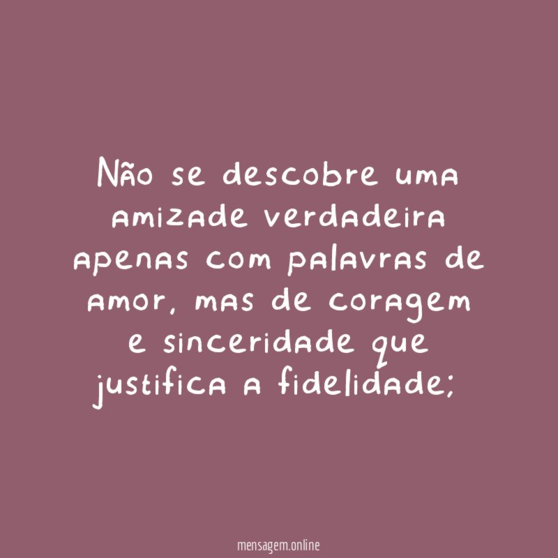 Não se descobre uma amizade verdadeira apenas com palavras de amor
