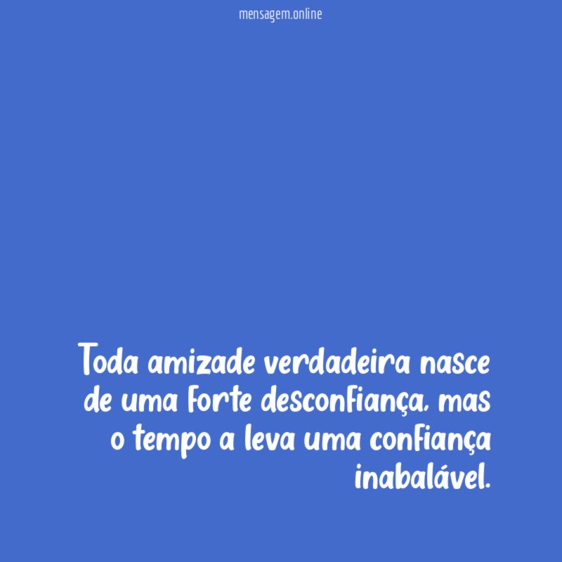Toda amizade verdadeira nasce de uma forte desconfiança