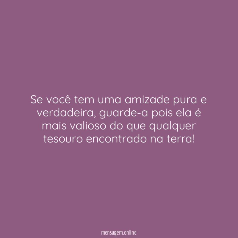 Se você tem uma amizade pura e verdadeira