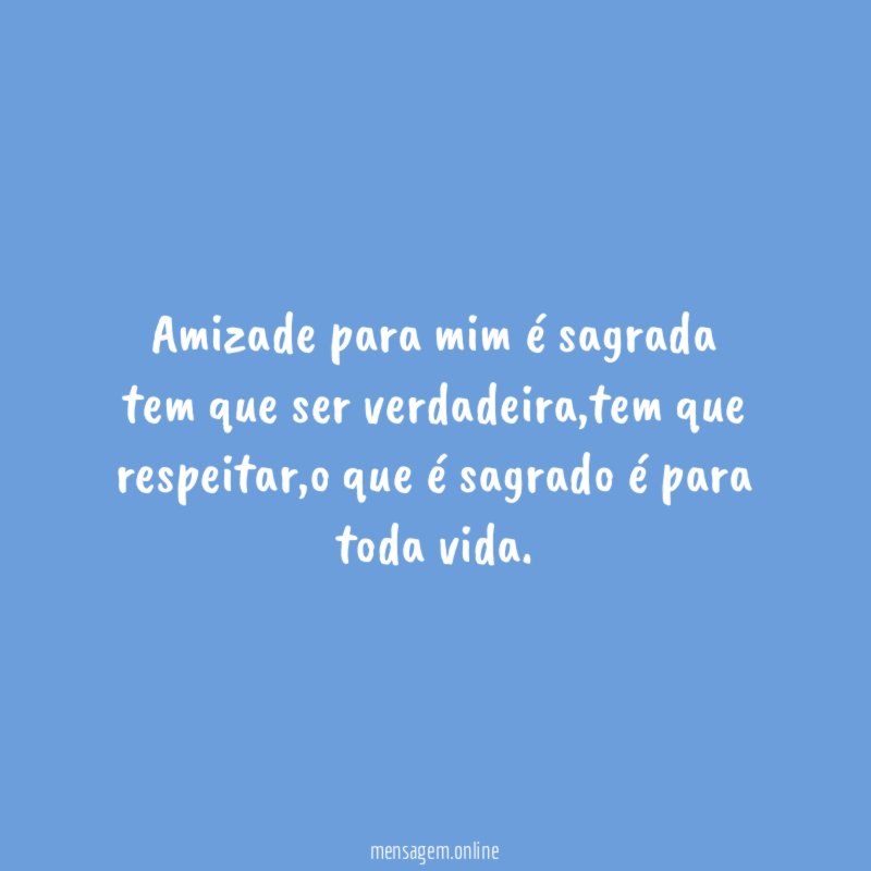 Amizade para mim é sagrada tem que ser verdadeira