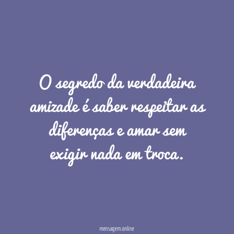 O segredo da verdadeira amizade é saber respeitar