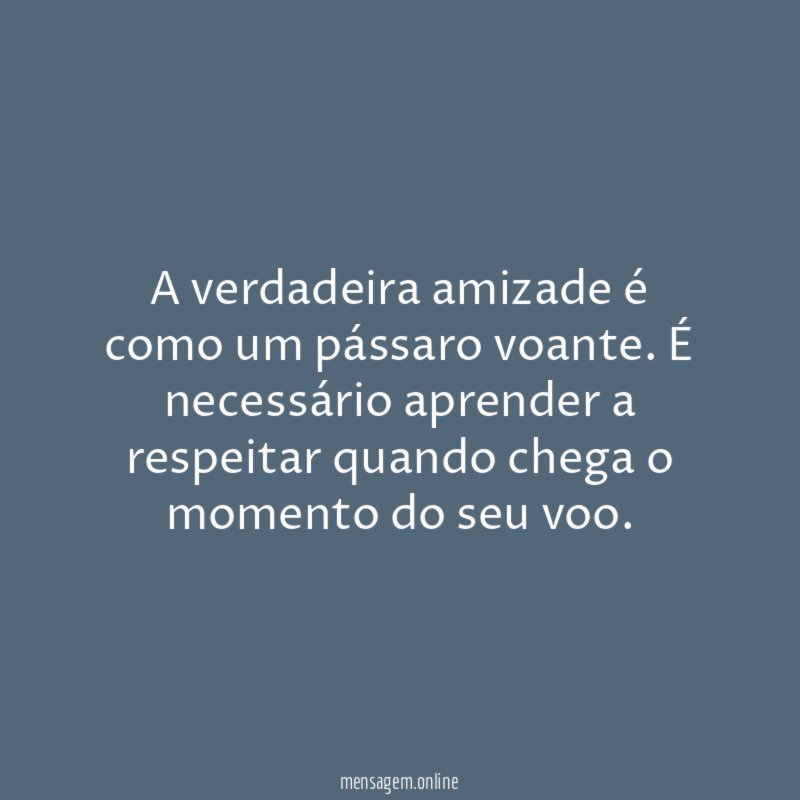 A verdadeira amizade é como um pássaro voante