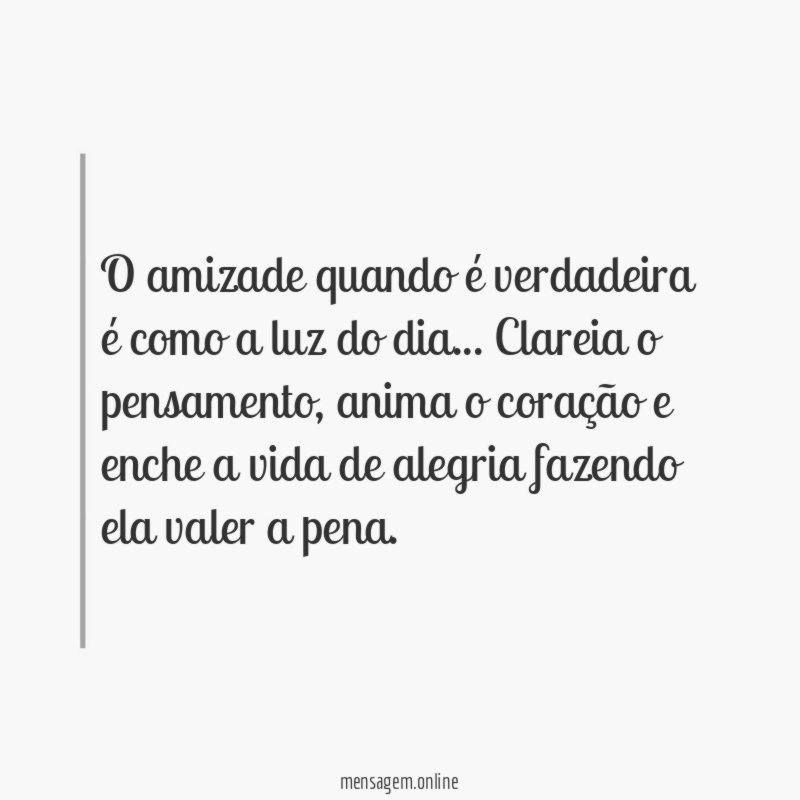 O amizade quando é verdadeira é como a luz do dia