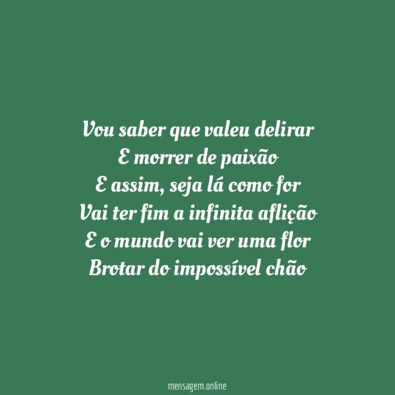 Vou saber que valeu delirar E morrer de paixão E assim