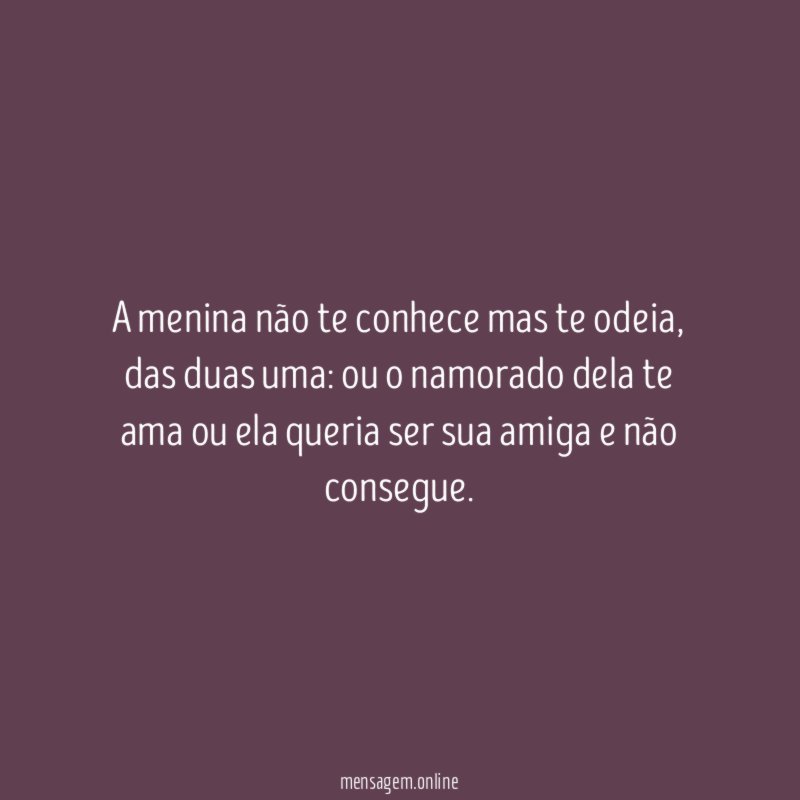 A menina não te conhece mas te odeia