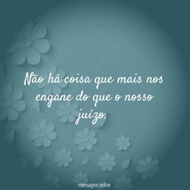 Não há coisa que mais nos engane do