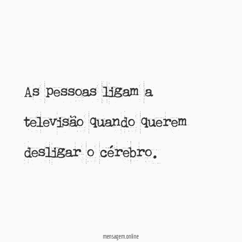 As pessoas ligam a televisão quando querem desligar o cérebro
