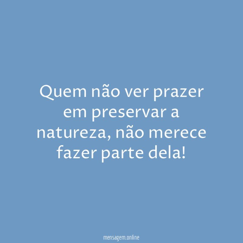 Quem não ver prazer em preservar a natureza
