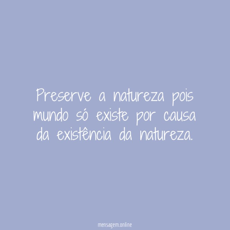 Preserve a natureza pois mundo só existe por