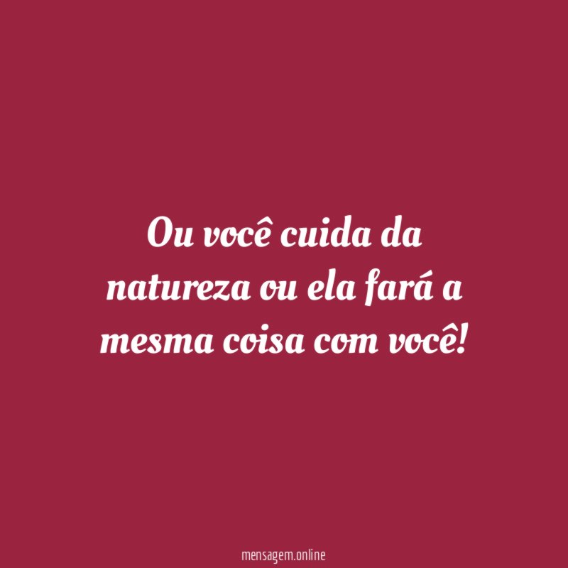 Ou você cuida da natureza ou ela fará