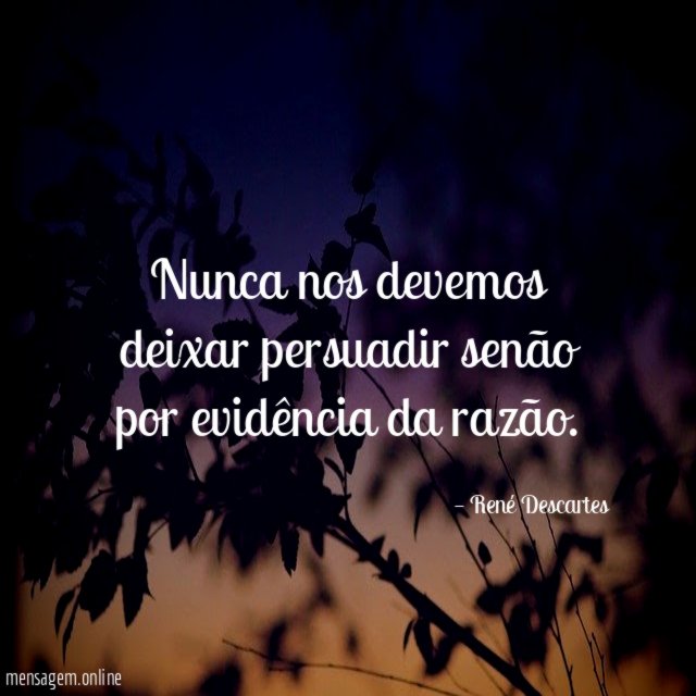 Nunca nos devemos deixar persuadir senão por evidência