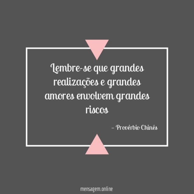 Lembre-se que grandes realizações e grandes amores envolvem grandes riscos