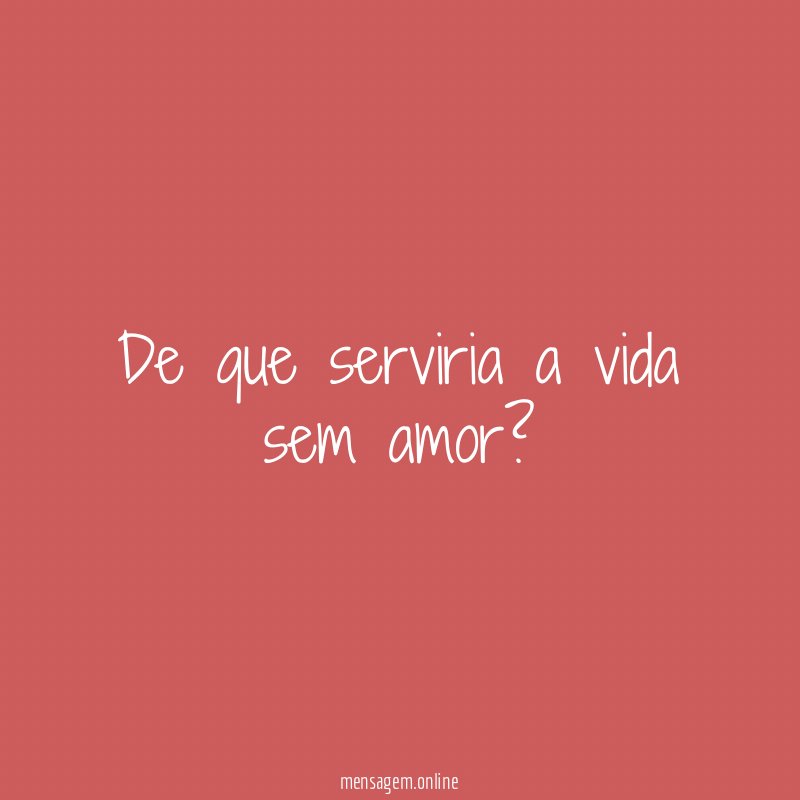 De que serviria a vida sem amor