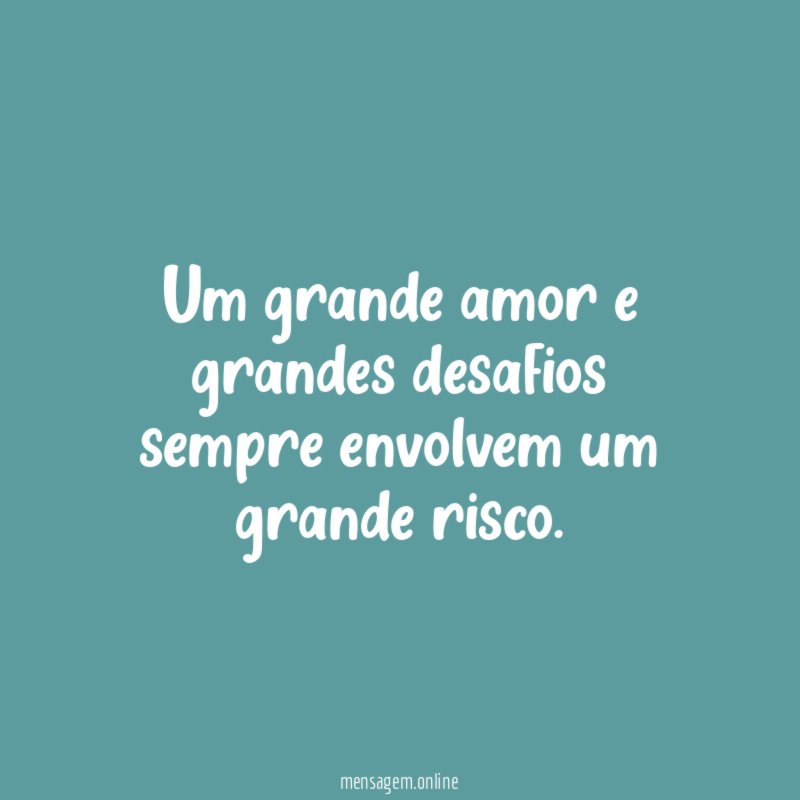 Um grande amor e grandes desafios sempre envolvem um grande risco