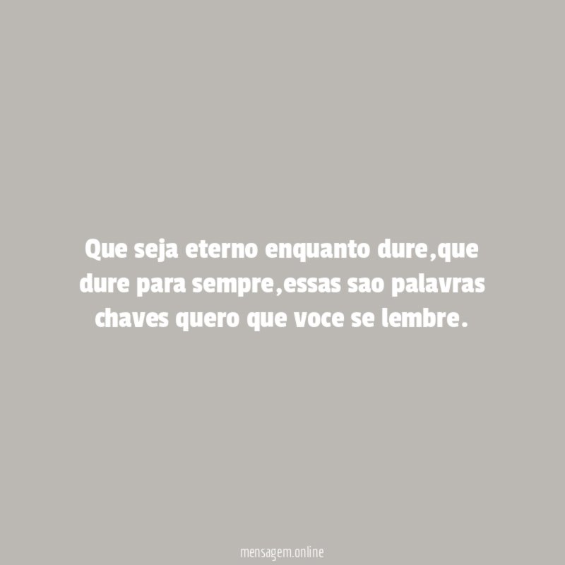 Que seja eterno enquanto dure