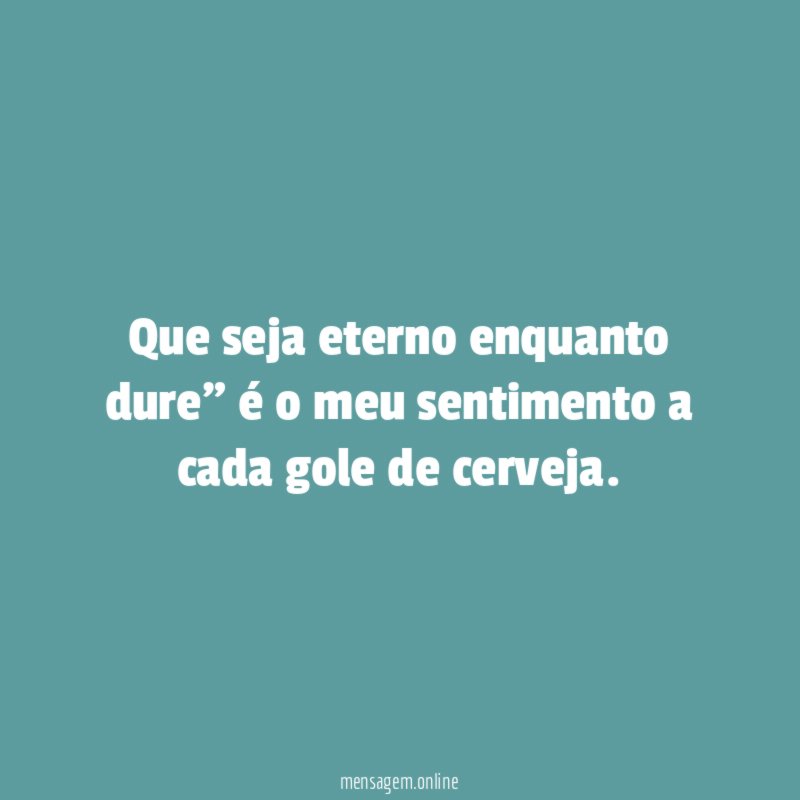 Que seja eterno enquanto dure" é o meu