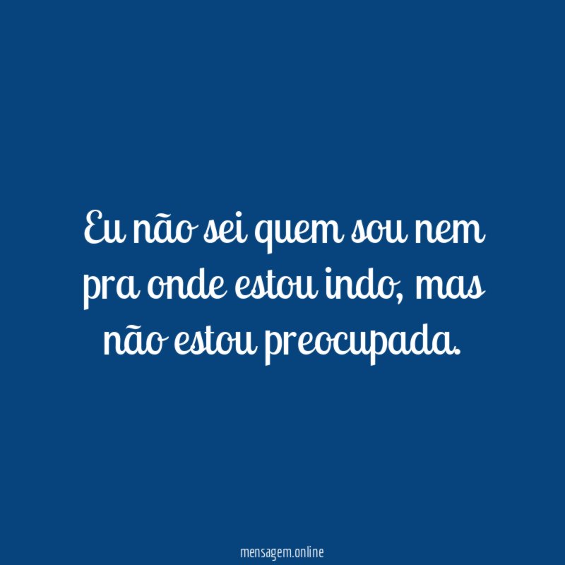 Eu não sei quem sou nem pra onde estou indo