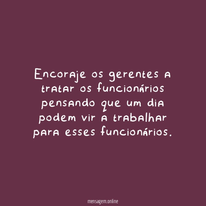 Encoraje os gerentes a tratar os funcionários pensando