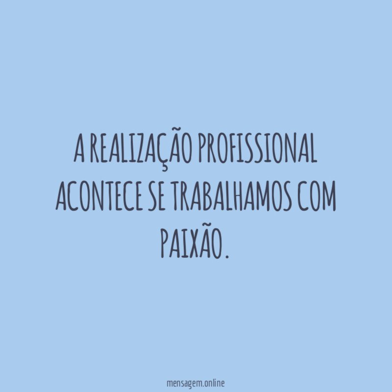A realização profissional acontece se trabalhamos com paixão