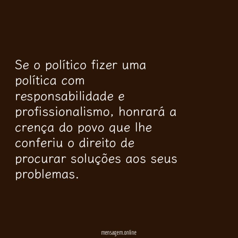 Se o político fizer uma política com responsabilidade e profissionalismo