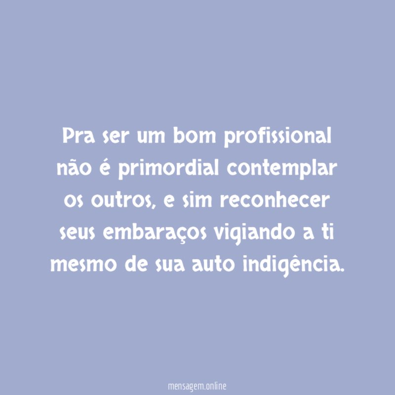 Pra ser um bom profissional não é primordial contemplar os outros