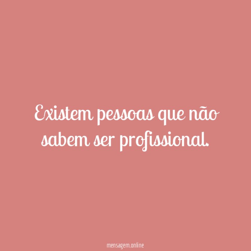 Existem pessoas que não sabem ser profissional