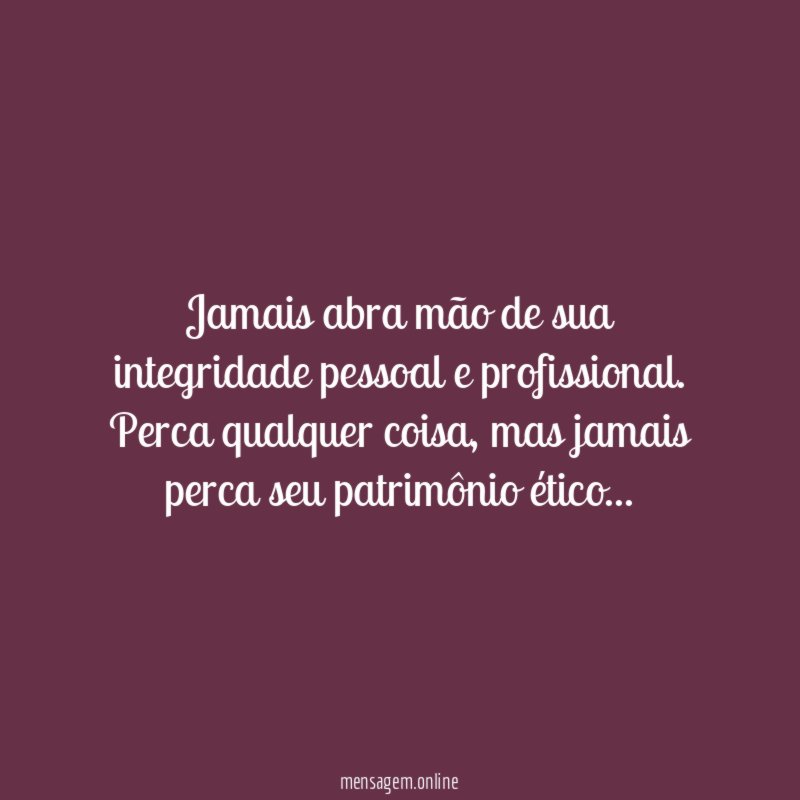 Jamais abra mão de sua integridade pessoal e profissional