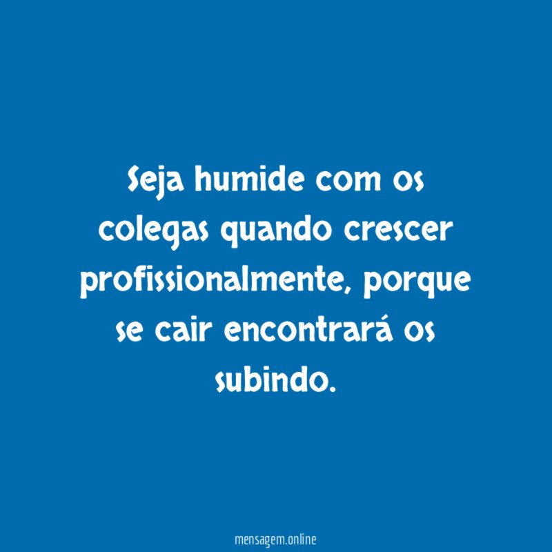 Seja humide com os colegas quando crescer profissionalmente