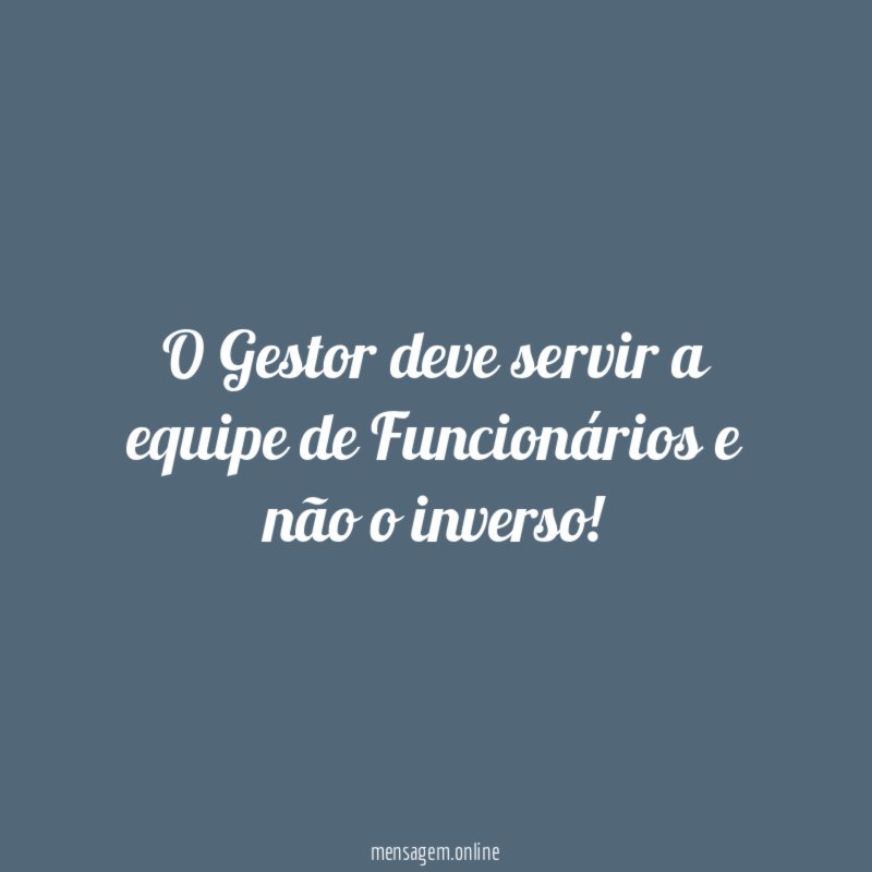 O Gestor deve servir a equipe de Funcionários