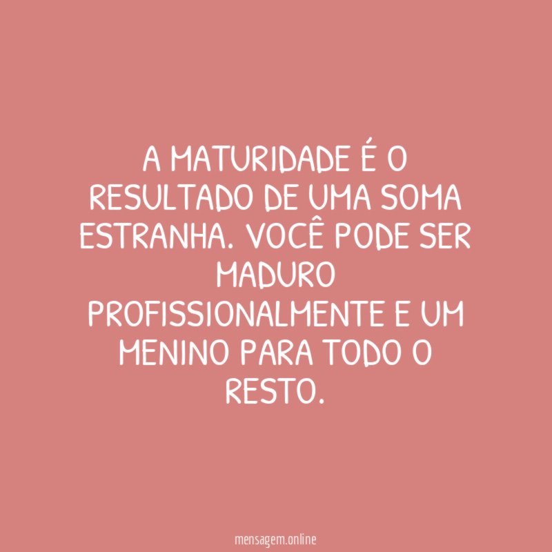 A maturidade é o resultado de uma soma estranha