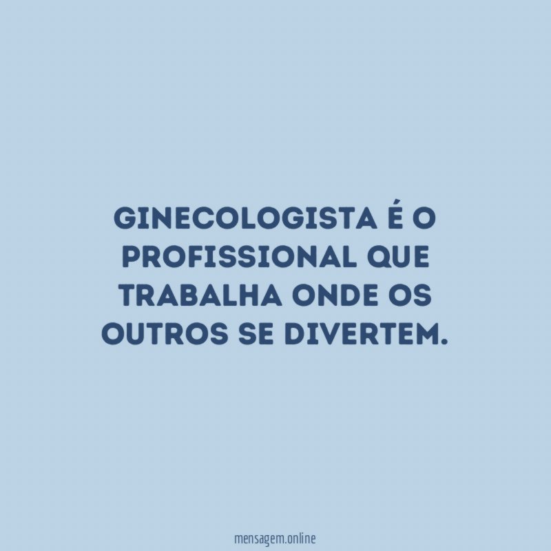 Ginecologista é o profissional que trabalha onde os outros se divertem