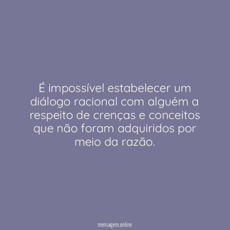 É impossível estabelecer um diálogo racional com alguém