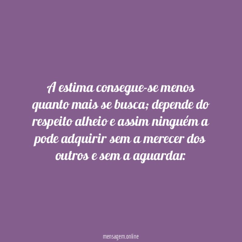 A estima consegue-se menos quanto mais se busca